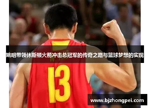 姚明带领休斯顿火箭冲击总冠军的传奇之路与篮球梦想的实现