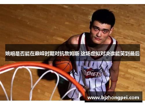 姚明是否能在巅峰时期对抗詹姆斯 这场虚拟对决谁能笑到最后