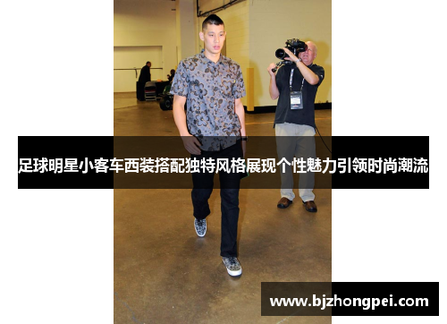 足球明星小客车西装搭配独特风格展现个性魅力引领时尚潮流