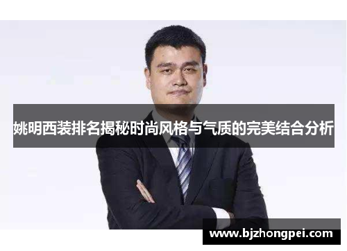 姚明西装排名揭秘时尚风格与气质的完美结合分析