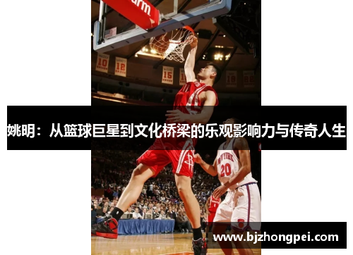 姚明：从篮球巨星到文化桥梁的乐观影响力与传奇人生