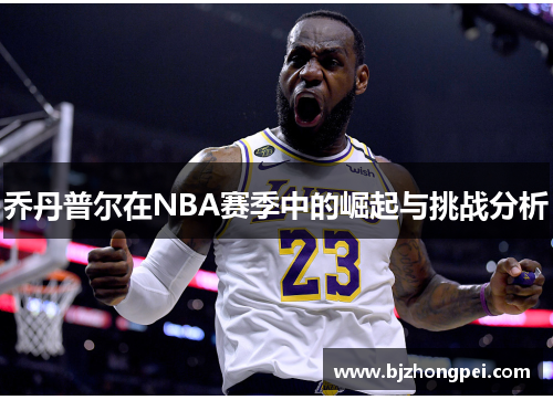 乔丹普尔在NBA赛季中的崛起与挑战分析