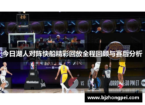 今日湖人对阵快船精彩回放全程回顾与赛后分析