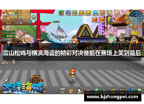 富山松鸡与横滨海盗的精彩对决谁能在赛场上笑到最后