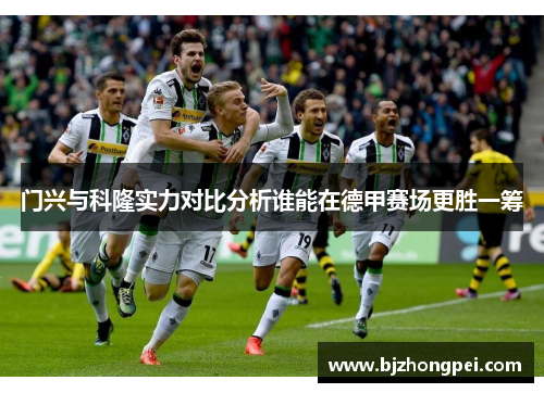 门兴与科隆实力对比分析谁能在德甲赛场更胜一筹